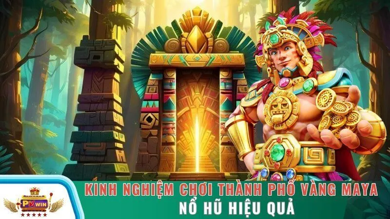 Kinh nghiệm chơi thành phố vàng Maya nổ hũ hiệu quả